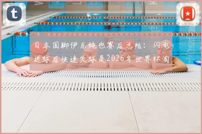 日本国脚伊东纯也赛后总结:闪电进球后快速失球是2026年世界杯淘汰赛面对巴西时必须警惕的课题