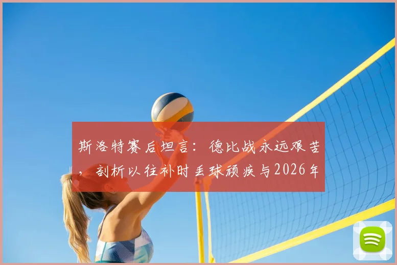 斯洛特赛后坦言：德比战永远艰苦，剖析以往补时丢球顽疾与2026年绝杀制胜关键