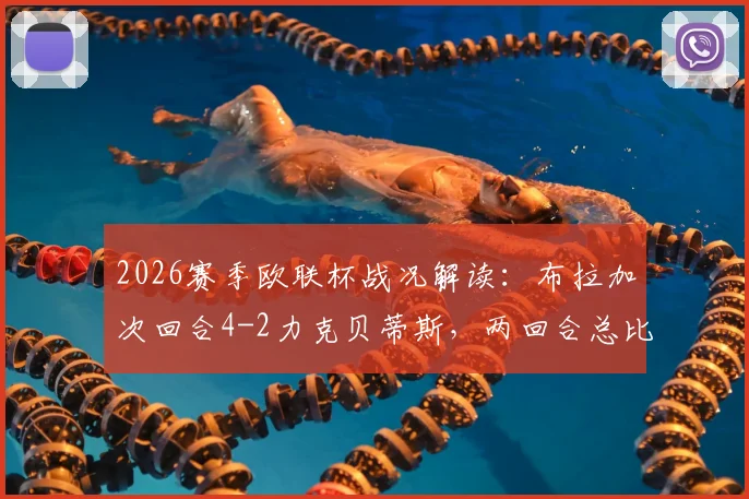 2026赛季欧联杯战况解读：布拉加次回合4-2力克贝蒂斯，两回合总比分5-3强势逆转，昂首挺进半决赛