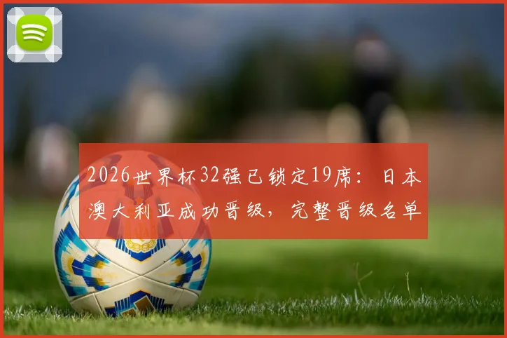 2026世界杯32强已锁定19席：日本澳大利亚成功晋级，完整晋级名单与剩余名额解析