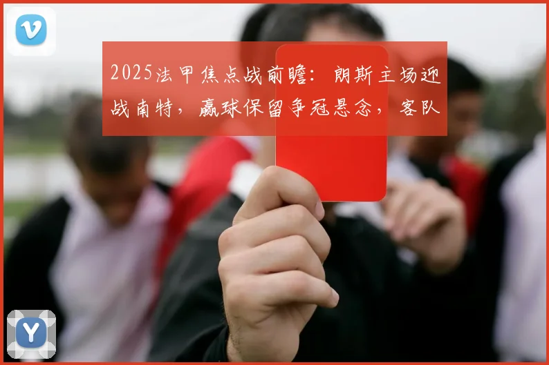 2025法甲焦点战前瞻：朗斯主场迎战南特，赢球保留争冠悬念，客队若输球恐提前告别顶级联赛