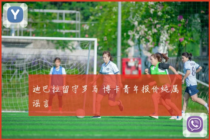 迪巴拉留守罗马 博卡青年报价纯属谣言