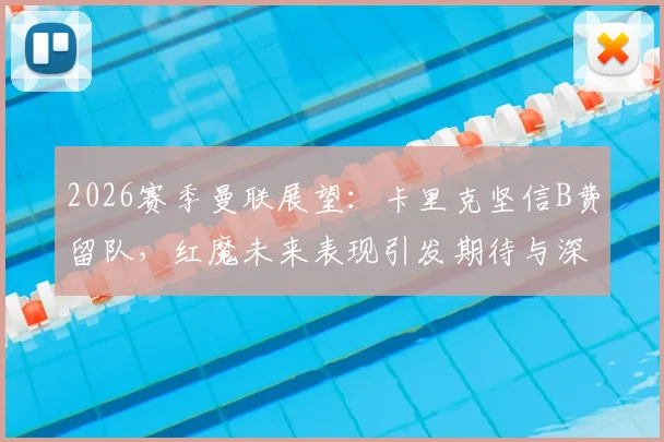 2026赛季曼联展望:卡里克坚信B费留队,红魔未来表现引发期待与深度分析