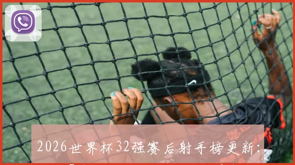 2026世界杯32强赛后射手榜更新:梅西7球领跑金靴,姆巴佩6球紧追,哈兰德凯恩5球并列