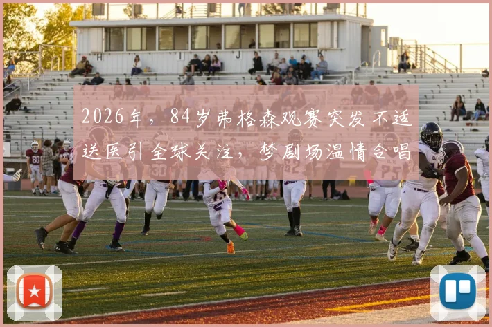 2026年,84岁弗格森观赛突发不适送医引全球关注,梦剧场温情合唱成足坛经典瞬间