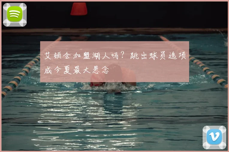 艾顿会加盟湖人吗？跳出球员选项成今夏最大悬念