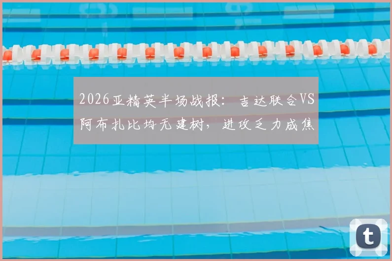 2026亚精英半场战报：吉达联合VS阿布扎比均无建树，进攻乏力成焦点，赛后深度分析球队战术问题