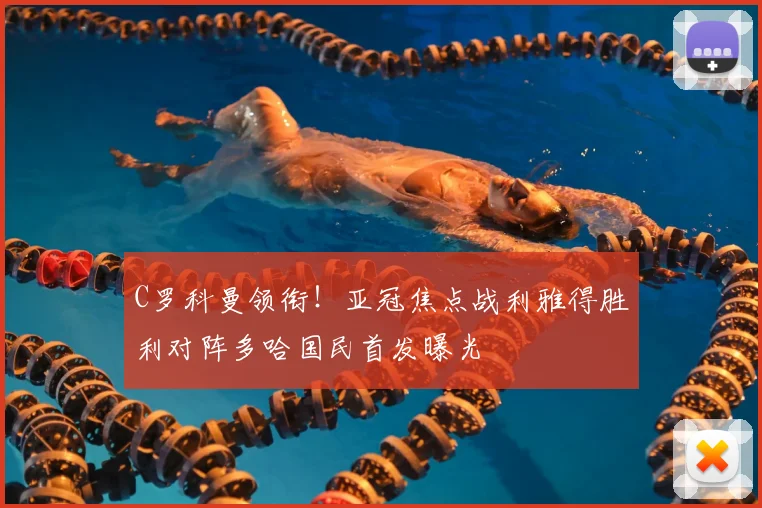 C罗科曼领衔！亚冠焦点战利雅得胜利对阵多哈国民首发曝光