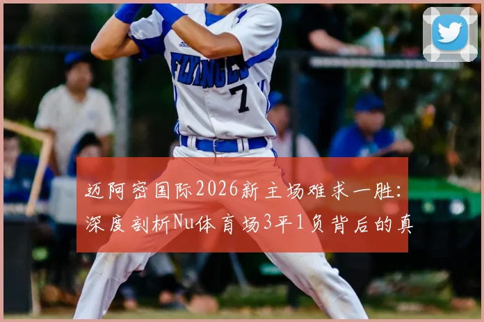 迈阿密国际2026新主场难求一胜:深度剖析Nu体育场3平1负背后的真实原因与球场适应问题