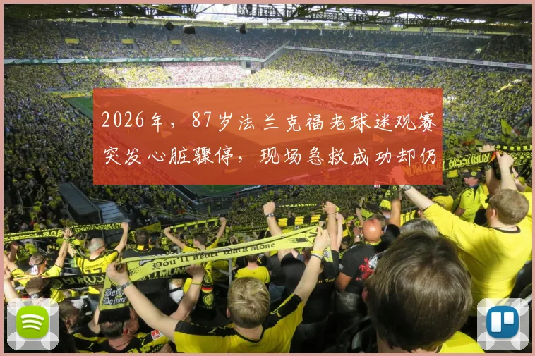 2026年，87岁法兰克福老球迷观赛突发心脏骤停，现场急救成功却仍不幸离世，给高龄体育迷敲响警钟