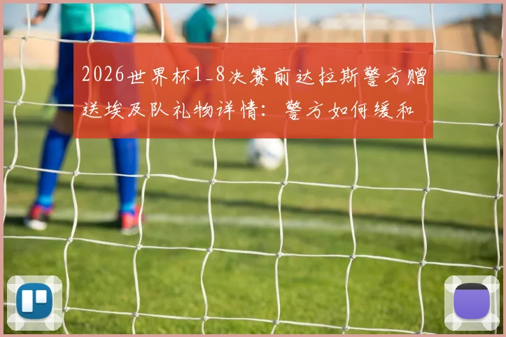 2026世界杯1_8决赛前达拉斯警方赠送埃及队礼物详情：警方如何缓和紧张关系及大型赛事公关处理案例解析