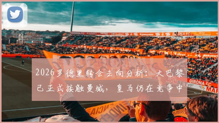 2026罗德里转会去向分析：大巴黎已正式接触曼城，皇马仍在竞争中领跑