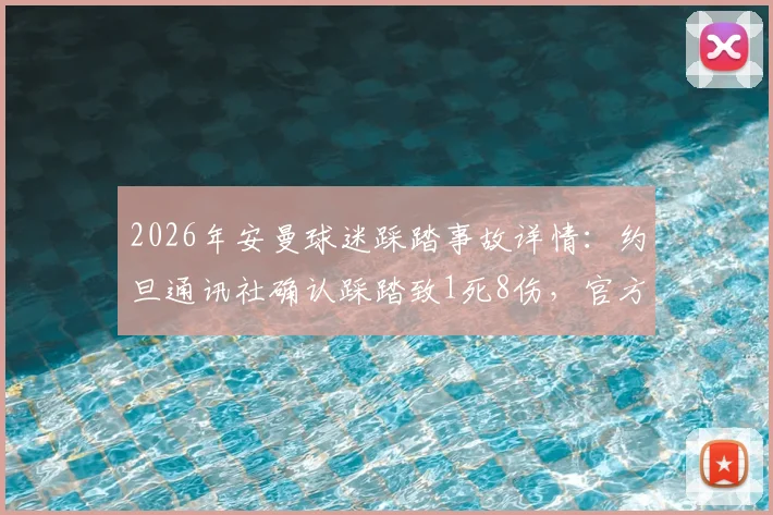 2026年安曼球迷踩踏事故详情:约旦通讯社确认踩踏致1死8伤,官方回应及赛场安全反思