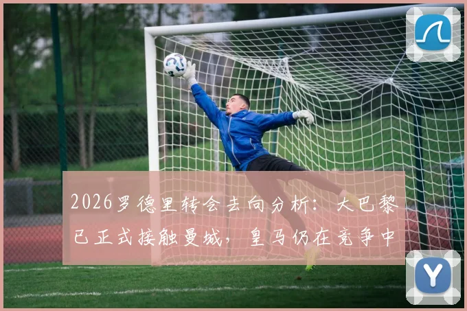 2026罗德里转会去向分析:大巴黎已正式接触曼城,皇马仍在竞争中领跑