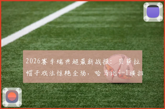 2026赛季瑞典超最新战报：贝萨拉帽子戏法惊艳全场，哈马比4-1横扫马尔默，林德锦上添花