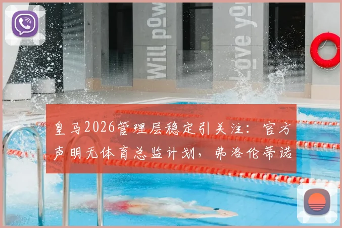 皇马2026管理层稳定引关注:官方声明无体育总监计划,弗洛伦蒂诺对现有架构满意,背后原因解析