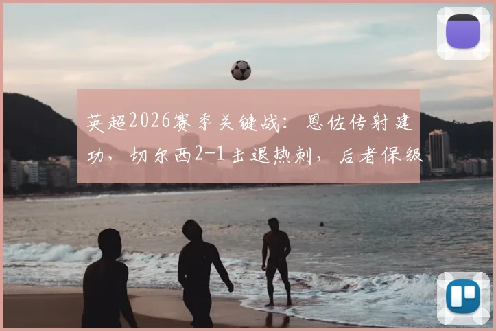 英超2026赛季关键战：恩佐传射建功，切尔西2-1击退热刺，后者保级形势依然严峻